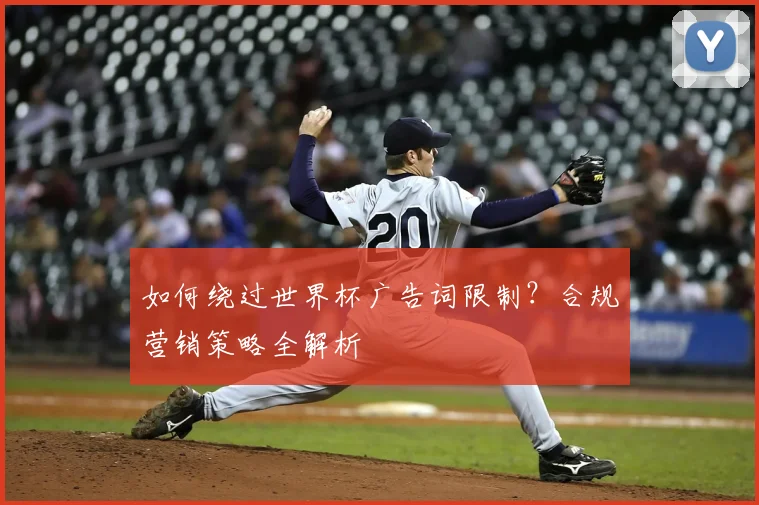 如何绕过世界杯广告词限制？合规营销策略全解析