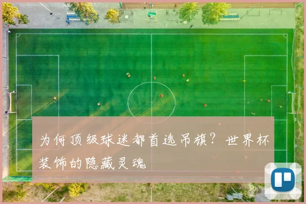 为何顶级球迷都首选吊旗？世界杯装饰的隐藏灵魂