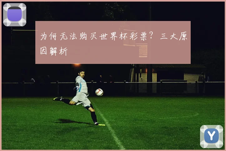 为何无法购买世界杯彩票？三大原因解析