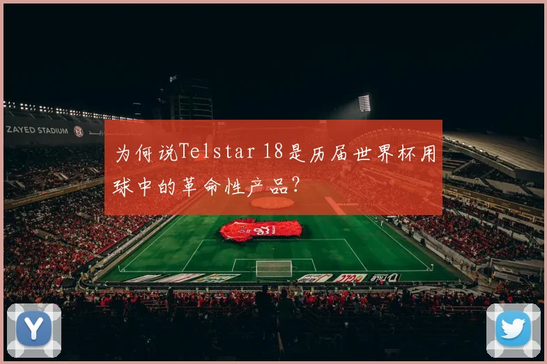 为何说Telstar 18是历届世界杯用球中的革命性产品？