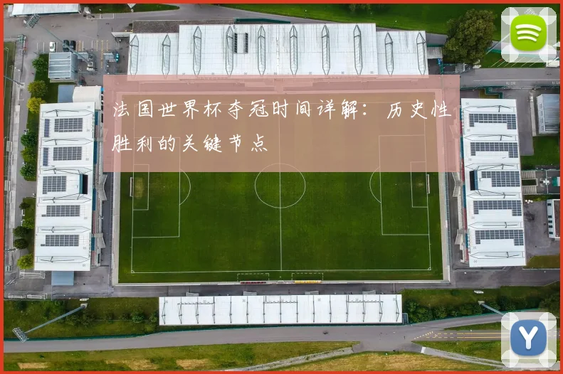 法国世界杯夺冠时间详解：历史性胜利的关键节点