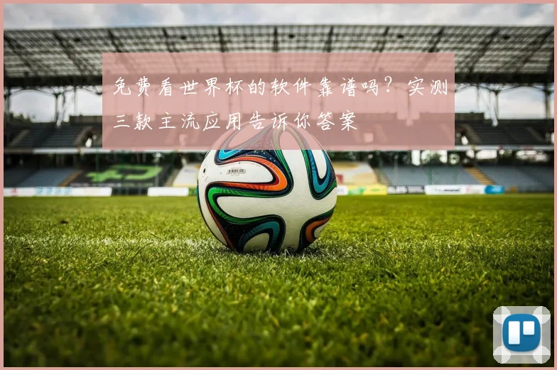 免费看世界杯的软件靠谱吗?实测三款主流应用告诉你答案