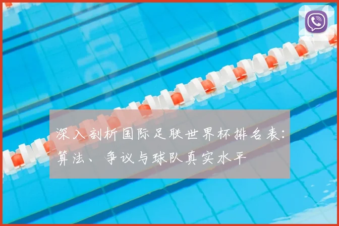 深入剖析国际足联世界杯排名表:算法、争议与球队真实水平