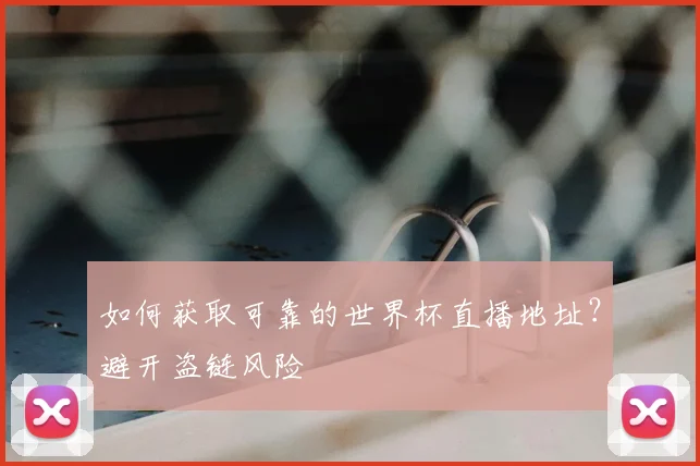 如何获取可靠的世界杯直播地址？避开盗链风险
