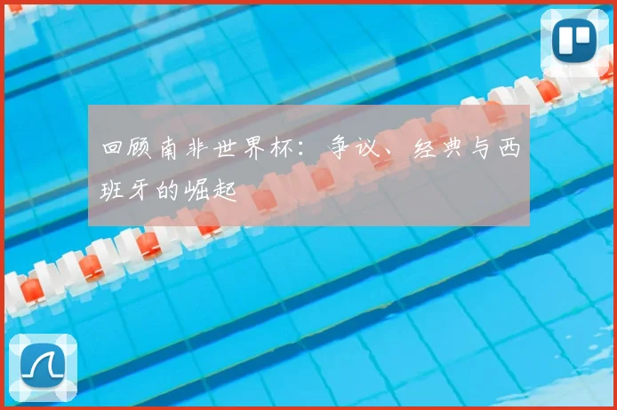 回顾南非世界杯：争议、经典与西班牙的崛起