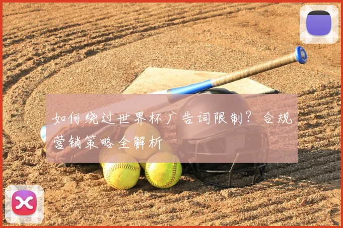 如何绕过世界杯广告词限制？合规营销策略全解析