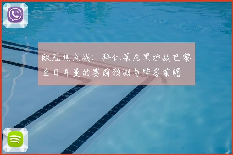 欧冠焦点战：拜仁慕尼黑迎战巴黎圣日耳曼的赛前预测与阵容前瞻