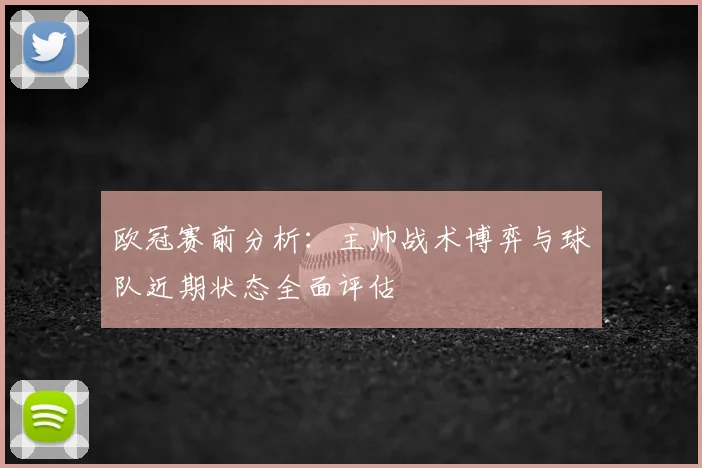 欧冠赛前分析：主帅战术博弈与球队近期状态全面评估