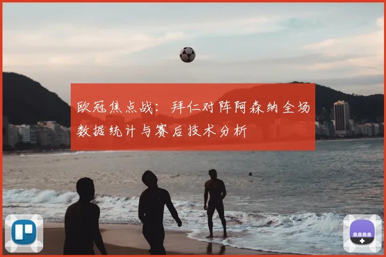 欧冠焦点战：拜仁对阵阿森纳全场数据统计与赛后技术分析