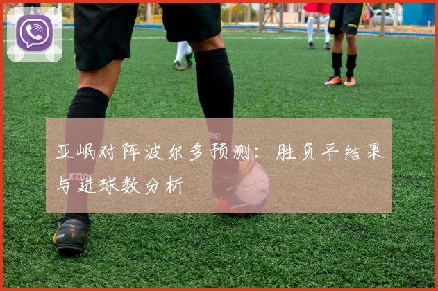 亚岷对阵波尔多预测：胜负平结果与进球数分析