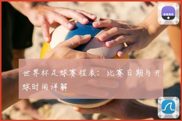 世界杯足球赛程表：比赛日期与开球时间详解