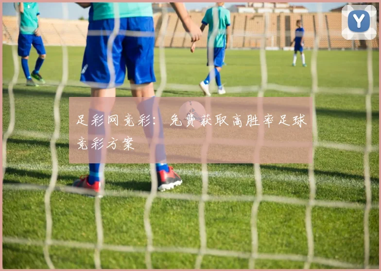 足彩网竞彩:免费获取高胜率足球竞彩方案