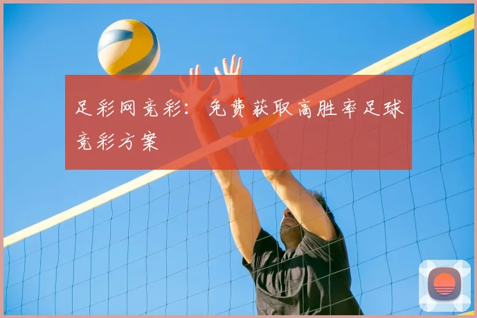 足彩网竞彩:免费获取高胜率足球竞彩方案