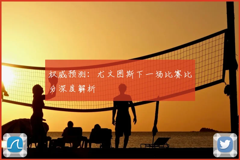 权威预测:尤文图斯下一场比赛比分深度解析