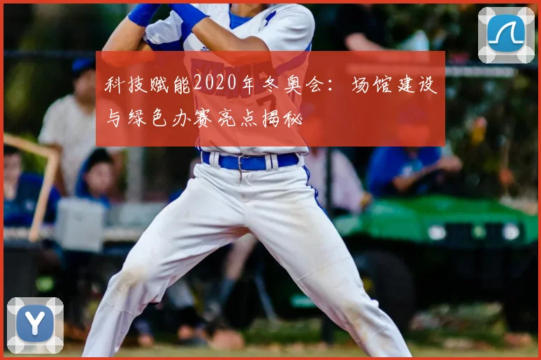科技赋能2020年冬奥会：场馆建设与绿色办赛亮点揭秘