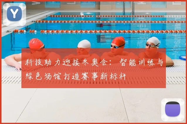 科技助力迎接冬奥会：智能训练与绿色场馆打造赛事新标杆