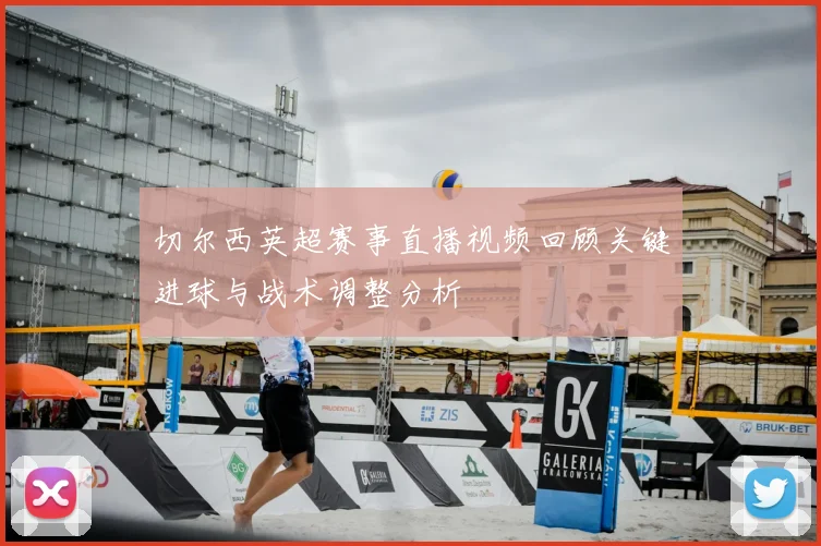 切尔西英超赛事直播视频回顾关键进球与战术调整分析