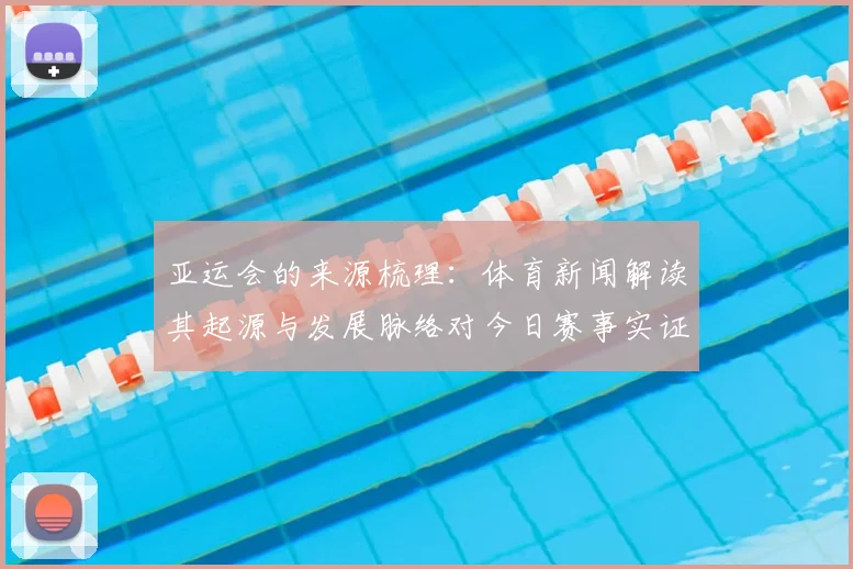 亚运会的来源梳理：体育新闻解读其起源与发展脉络对今日赛事实证