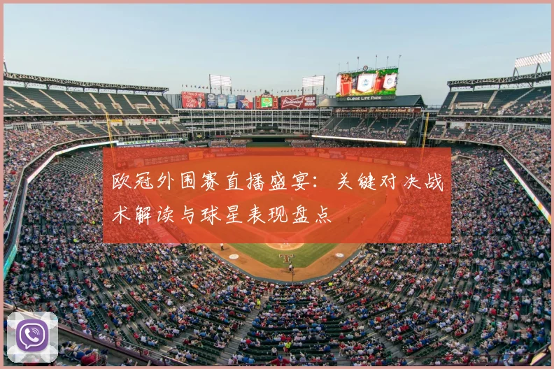 欧冠外围赛直播盛宴：关键对决战术解读与球星表现盘点