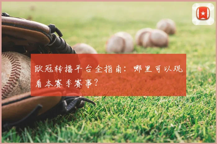 欧冠转播平台全指南：哪里可以观看本赛季赛事？