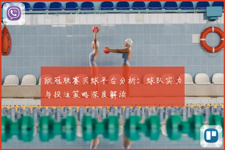 欧冠联赛买球平台分析：球队实力与投注策略深度解读